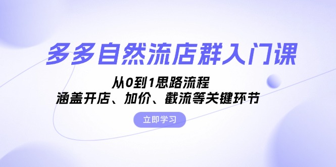 多多自然流店群入门课，从0到1思路流程，涵盖开店、加价、截流等关键环节-优创项目网