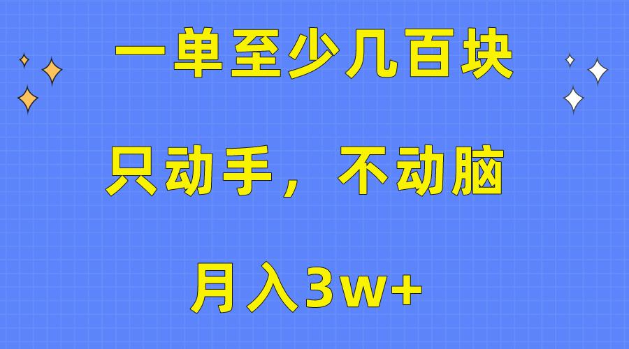 一单至少几百块，只动手不动脑，月入3w+。看完就能上手，保姆级教程-优创项目网