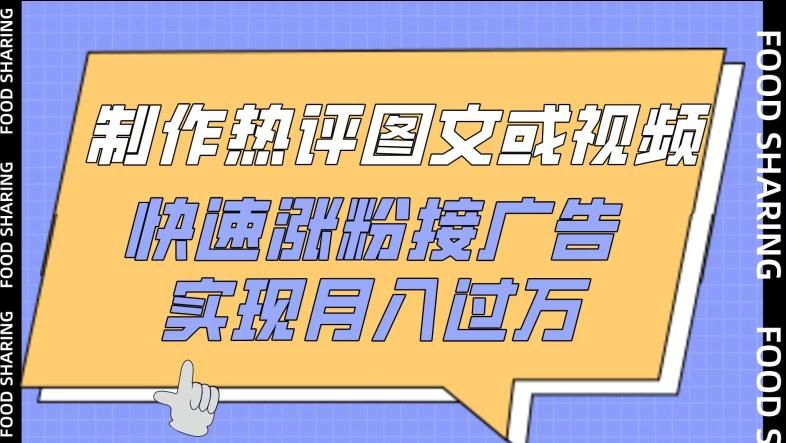 制作热评图文或视频，快速涨粉接广告，实现月入过万【揭秘】-优创项目网