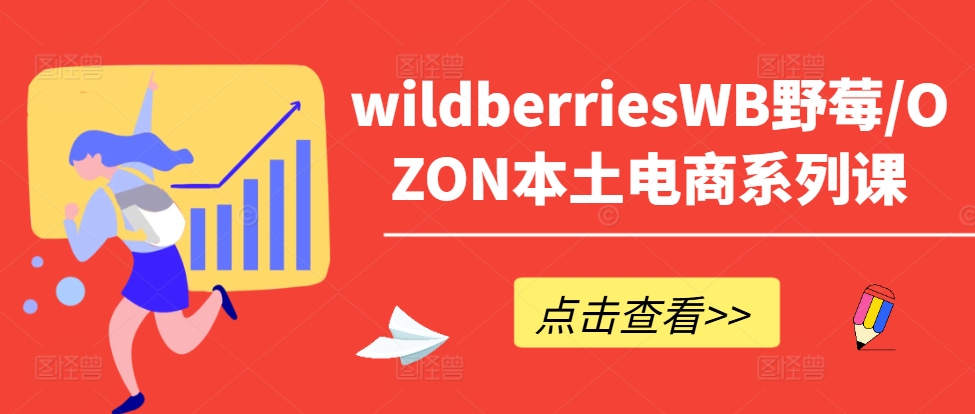 wildberriesWB野莓/OZON本土电商系列课，掌握WB产品优化，出单技巧和订单处理等-优创项目网