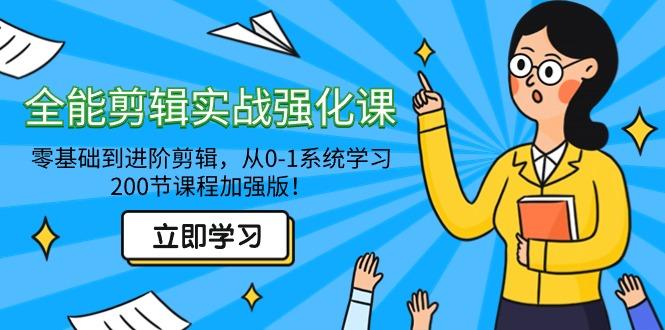 全能 剪辑实战强化课-零基础到进阶剪辑，从0-1系统学习，200节课程加强版！-优创项目网