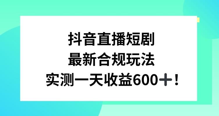 抖音直播短剧最新合规玩法，实测一天变现600+，教程+素材全解析【揭秘】-优创项目网