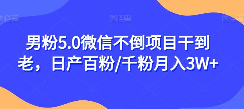 男粉5.0微信不倒项目干到老，日产百粉/千粉月入3W+【揭秘】-优创项目网