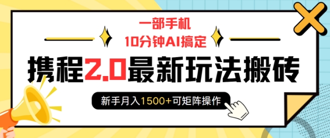 一部手机10分钟AI搞定，携程2.0最新玩法搬砖，新手月入1500+可矩阵操作-优创项目网