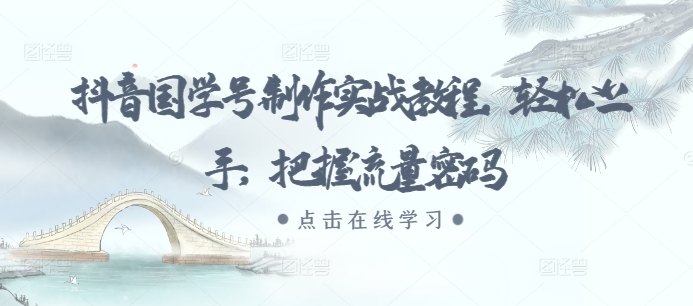 抖音国学号制作实战教程，轻松上手，把握流量密码-优创项目网