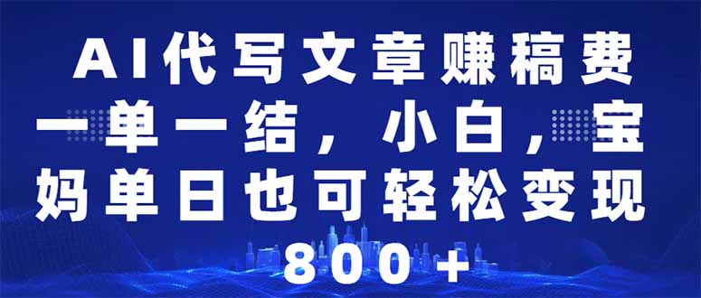 AI代写文章赚稿费，一单一结小白，宝妈单日也能轻松日入500-1000＋-优创项目网