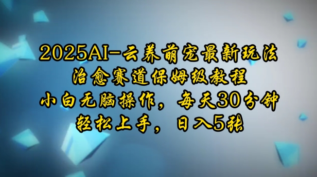 2025AI云养萌宠最新玩法，治愈赛道保姆级教程，小白无脑操作，每天30分钟，轻松上手，日入5张-优创项目网