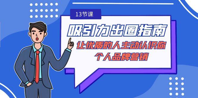 吸引力-出圈指南-让优质的人主动认识你-个人品牌营销(无水印-13节课)-优创项目网