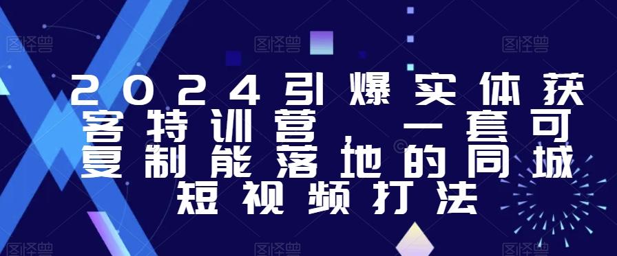 2024引爆实体获客特训营，​一套可复制能落地的同城短视频打法-优创项目网