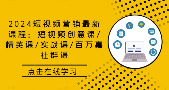 2024短视频营销最新课程：短视频创意课/精英课/实战课/百万嘉社群课-优创项目网
