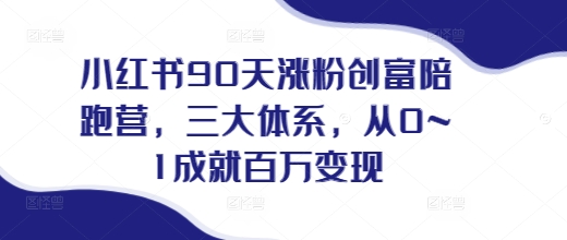 小红书90天涨粉创富陪跑营，​三大体系，从0~1成就百万变现，做小红书的最后一站-优创项目网