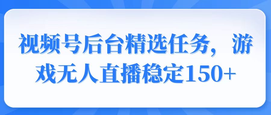 视频号精选变现任务，游戏无人直播稳定150+-优创项目网