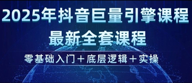 2025年抖音巨量引擎最新全套课程，零基础入门+底层逻辑+实操-优创项目网