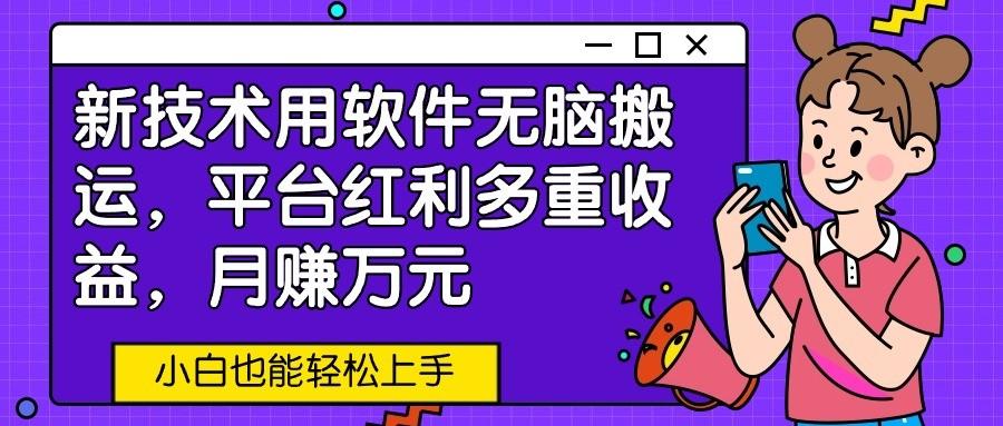 新技术用软件无脑搬运，平台红利多重收益，月赚万元，小白也能轻松上手-优创项目网