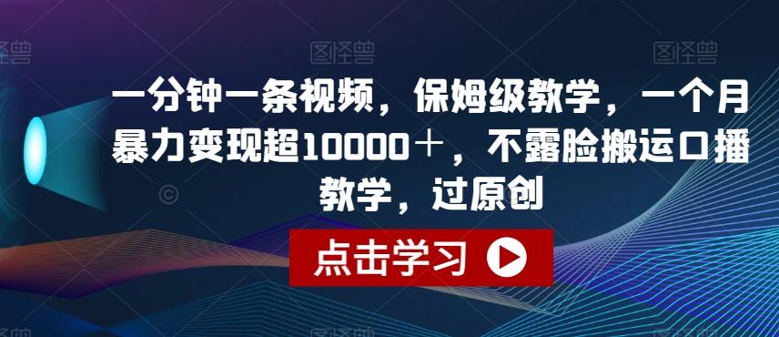 一分钟一条视频，保姆级教学，一个月暴力变现超10000＋，不露脸搬运口播教学，过原创-优创项目网