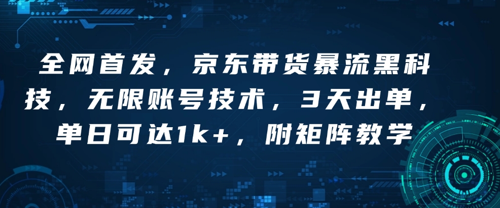 全网首发，京东带货暴流黑科技，无限账号技术，3天出单，单日可达1k+，附矩阵教学【揭秘】-优创项目网