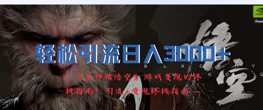 轻松引流日入3k，《黑神话悟空》游戏变现的终极指南!引流+变现终极指南-优创项目网