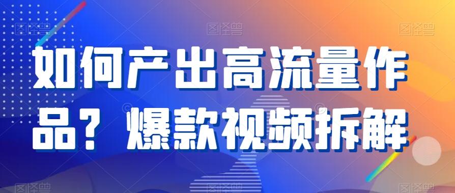 如何产出高流量作品？爆款视频拆解-优创项目网