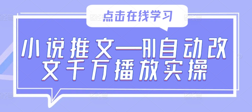 小说推文—AI自动改文千万播放实操-优创项目网