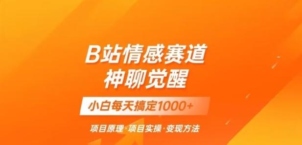 B站情感冷门蓝海赛道秒变现《神聊觉醒》一天轻松变现500+【揭秘】-优创项目网
