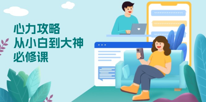 心力 攻略，从小白到大神必修课，技能与心力独立，助你自信从容面对挑战-优创项目网