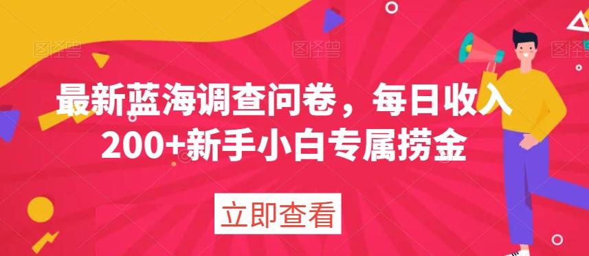 最新蓝海调查问卷，每日收入200+新手小白专属捞金-优创项目网