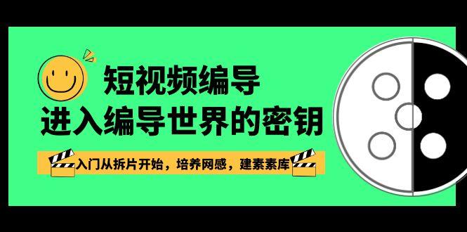 短视频编导，进入编导世界的密钥，入门从拆片开始，培养网感，建素素库-优创项目网