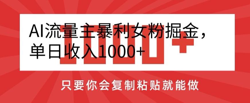 AI流量主暴利女粉掘金，单日收入1000+，只要你会复制粘贴就能做-优创项目网
