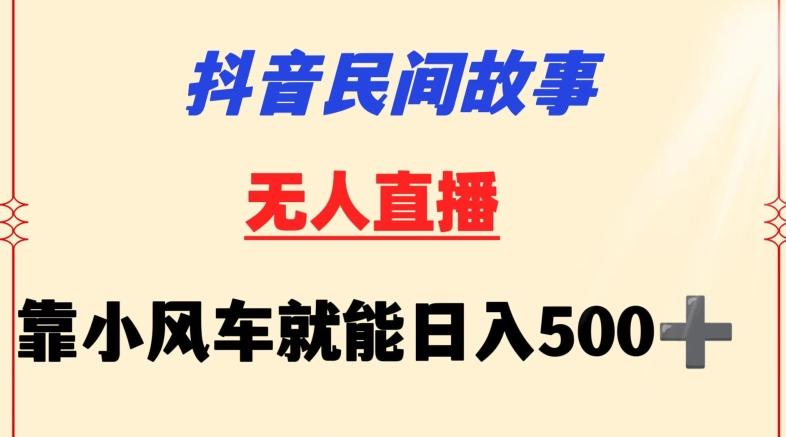 抖音民间故事无人挂机靠小风车一天500+小白也能操作【揭秘】-优创项目网