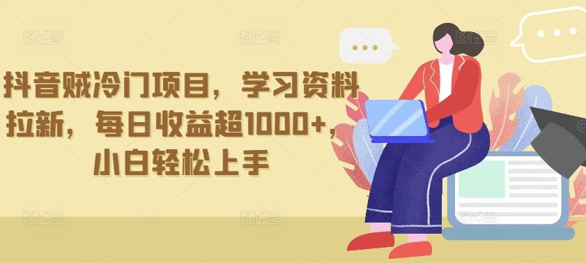 抖音贼冷门项目，学习资料拉新，每日收益超1000+，小白轻松上手【揭秘】-优创项目网