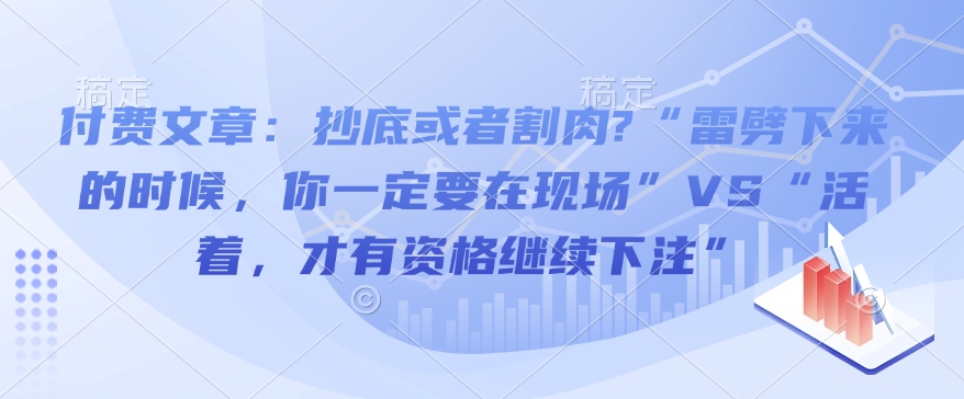付费文章：抄底或者割肉?“雷劈下来的时候，你一定要在现场”VS“活着，才有资格继续下注”-优创项目网