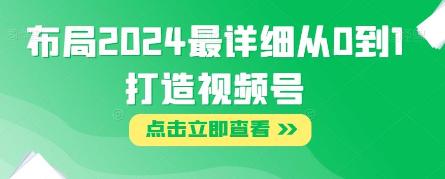 布局2024最详细从0到1打造视频号【揭秘】-优创项目网