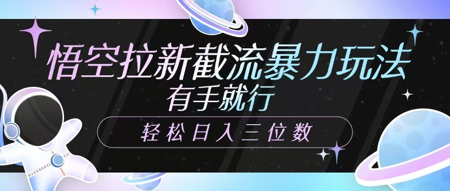 悟空拉新截流暴力玩法，有手就行，轻松日入三位数-优创项目网