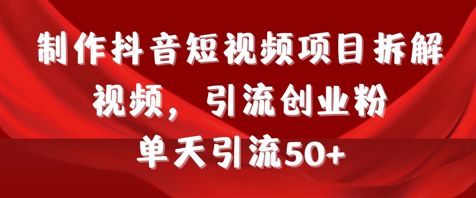制作抖音短视频项目拆解视频引流创业粉，一天引流50+教程+工具+素材-优创项目网
