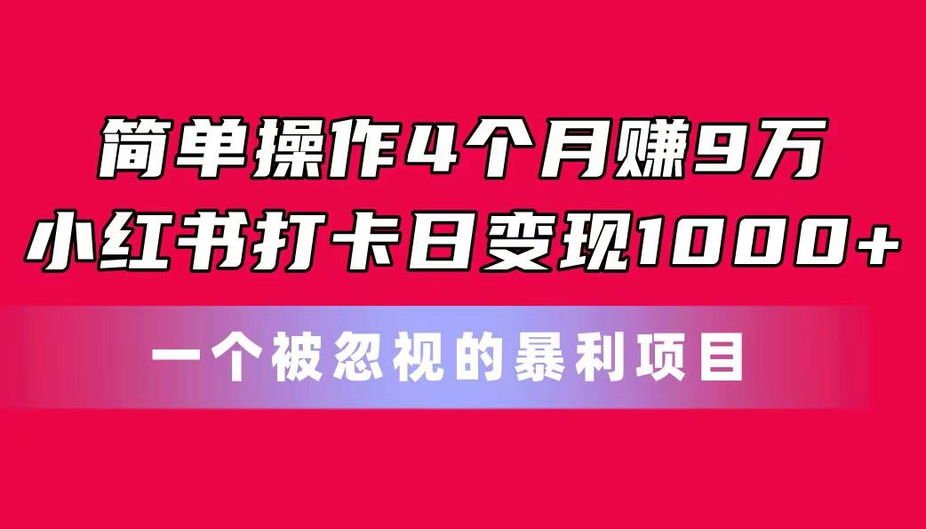 简单操作4个月赚9万！小红书打卡日变现1000+！一个被忽视的暴力项目-优创项目网