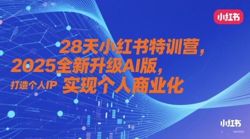 28天小红书特训营，2025全新升级AI版，打造个人IP，实现个人商业化-优创项目网