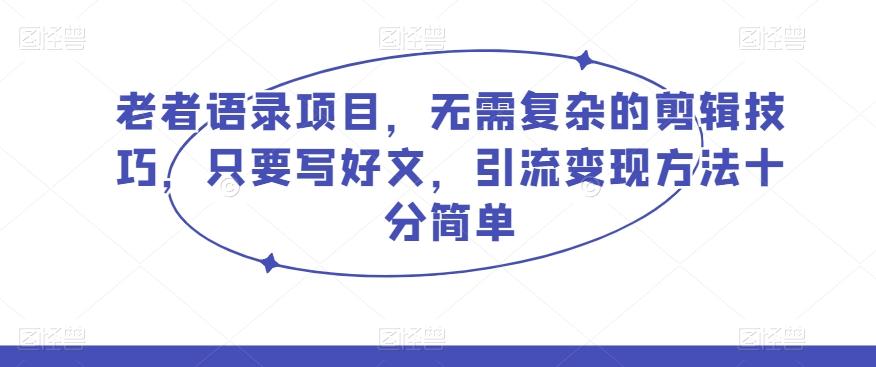 老者语录项目，无需复杂的剪辑技巧，只要写好文，引流变现方法十分简单-优创项目网