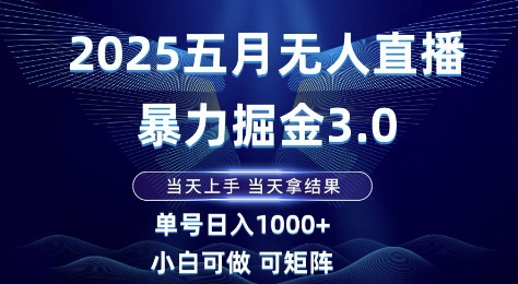 2025五月无人直播暴力掘金3.0，当天上手，当天拿结果，单号日入1k+小白可做可矩阵【揭秘】-优创项目网
