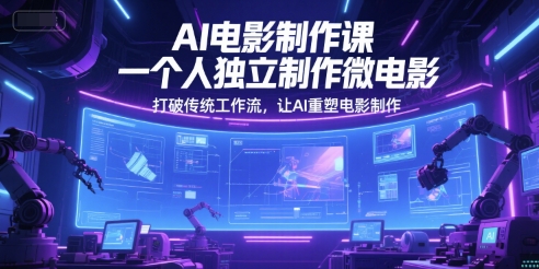 AI电影制作课，一个人独立制作微电影，打破传统工作流，让AI重塑电影制作-优创项目网