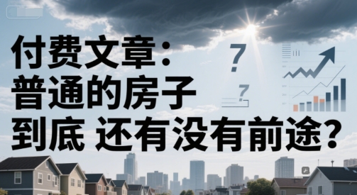 付费文章：普通的房子到底还有没有前途？-优创项目网