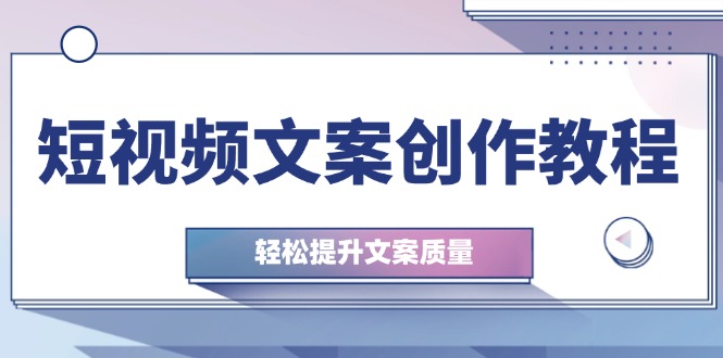 短视频文案创作教程：从钉子思维到实操结构整改，轻松提升文案质量-优创项目网
