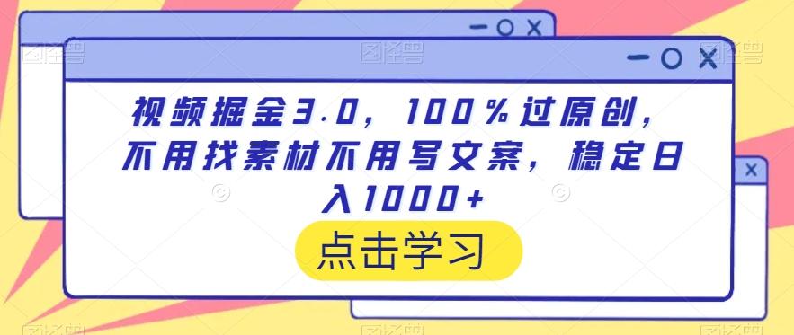 视频掘金3.0，100％过原创，不用找素材不用写文案，稳定日入1000+【揭秘】-优创项目网