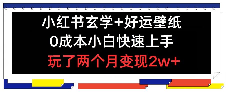 小红书玄学+好运壁纸玩法，0成本小白快速上手，玩了两个月变现2w+ 【揭秘】-优创项目网