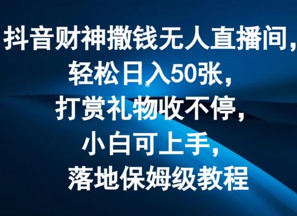 抖音财神撒钱无人直播间轻松日入50张，打赏礼物收不停，小白可上手，落地保姆级教程【揭秘】-优创项目网