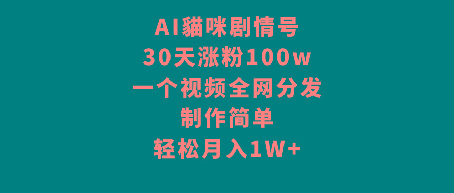 AI貓咪剧情号，30天涨粉100w，制作简单，一个视频全网分发，轻松月入1W+-优创项目网