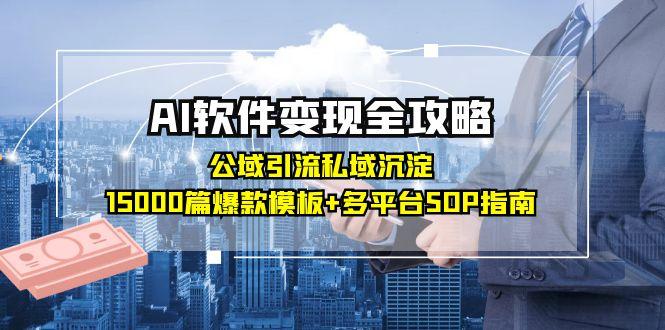 AI软件变现全攻略：公域引流私域沉淀，15000篇爆款模板+多平台SOP指南-优创项目网