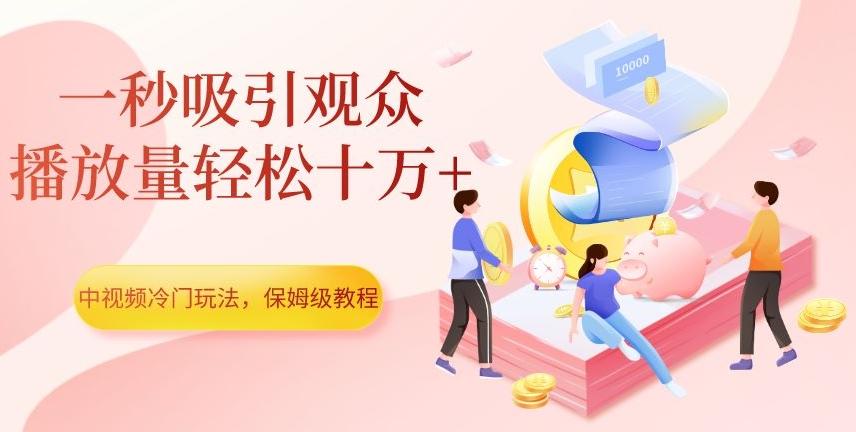 中视频冷门玩法，一秒吸引观众，播放量轻松十万+，保姆级教程【揭秘】-优创项目网