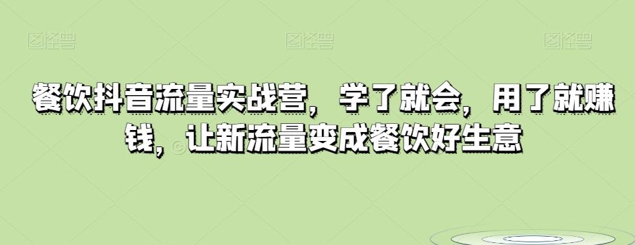 餐饮抖音流量实战营，学了就会，用了就赚钱，让新流量变成餐饮好生意-优创项目网