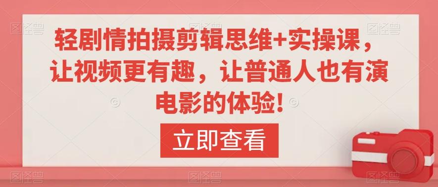 轻剧情拍摄剪辑思维+实操课，让视频更有趣，让普通人也有演电影的体验!-优创项目网