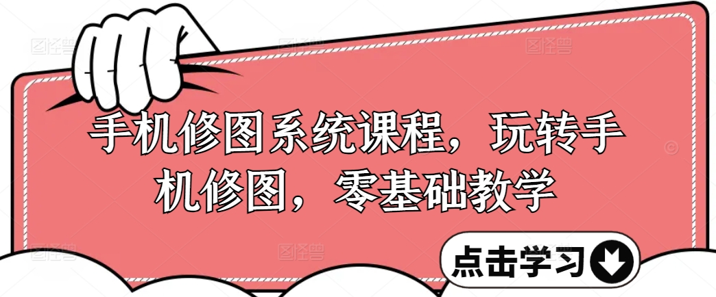 手机修图系统课程，玩转手机修图，零基础教学-优创项目网